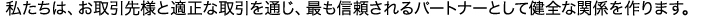 私たちは、お取引先様と適正な取引を通じ、最も信頼されるパートナーとして健全な関係を作ります。